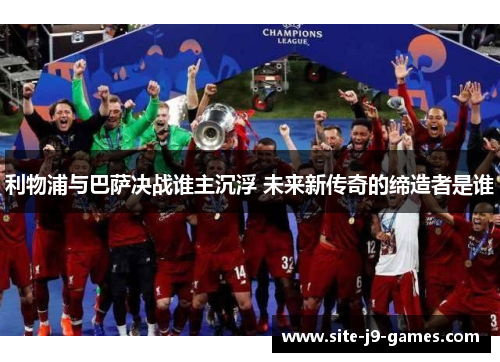 利物浦与巴萨决战谁主沉浮 未来新传奇的缔造者是谁