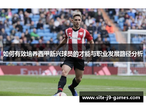 如何有效培养西甲新兴球员的才能与职业发展路径分析