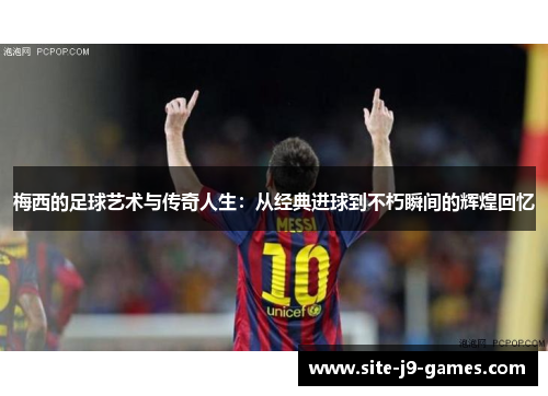 梅西的足球艺术与传奇人生:从经典进球到不朽瞬间的辉煌回忆 梅西的足球艺术与传奇人生:从经典进球到不朽瞬间的辉煌回忆