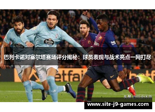 巴列卡诺对塞尔塔赛场评分揭秘：球员表现与战术亮点一网打尽