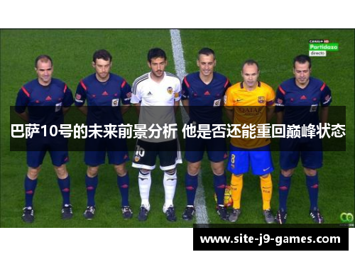 巴萨10号的未来前景分析 他是否还能重回巅峰状态 巴萨10号的未来前景分析 他是否还能重回巅峰状态
