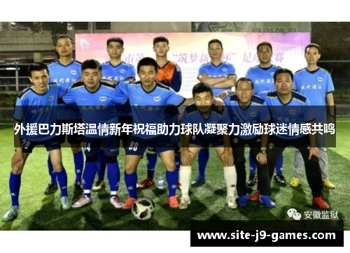 外援巴力斯塔温情新年祝福助力球队凝聚力激励球迷情感共鸣