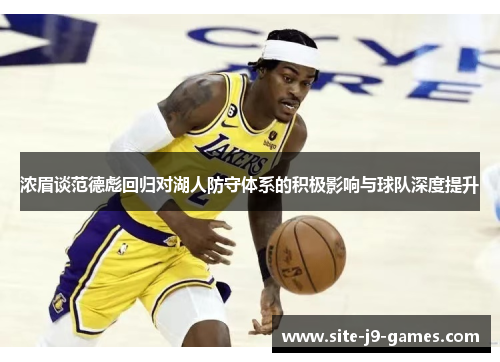 浓眉谈范德彪回归对湖人防守体系的积极影响与球队深度提升 浓眉谈范德彪回归对湖人防守体系的积极影响与球队深度提升
