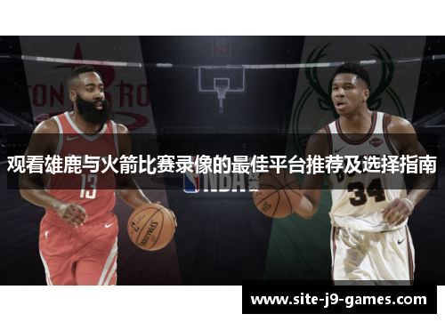 观看雄鹿与火箭比赛录像的最佳平台推荐及选择指南 观看雄鹿与火箭比赛录像的最佳平台推荐及选择指南
