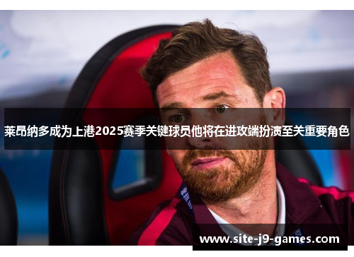 莱昂纳多成为上港2025赛季关键球员他将在进攻端扮演至关重要角色 莱昂纳多成为上港2025赛季关键球员他将在进攻端扮演至关重要角色