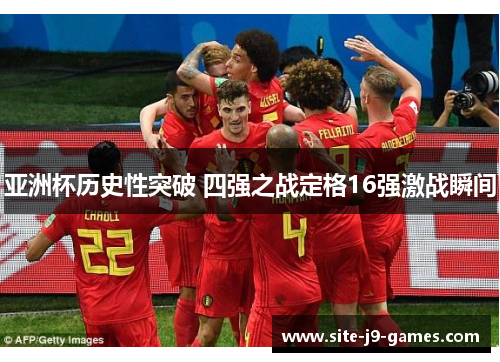 亚洲杯历史性突破 四强之战定格16强激战瞬间