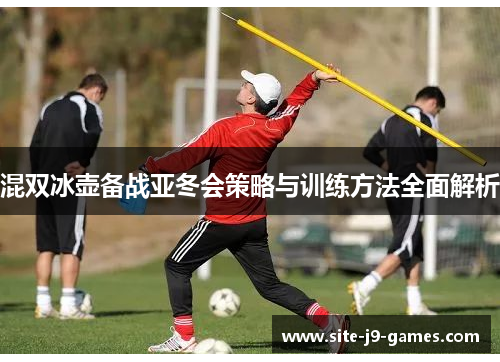 混双冰壶备战亚冬会策略与训练方法全面解析 混双冰壶备战亚冬会策略与训练方法全面解析
