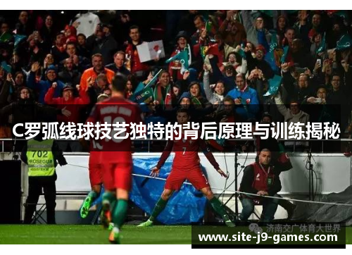 C罗弧线球技艺独特的背后原理与训练揭秘 C罗弧线球技艺独特的背后原理与训练揭秘
