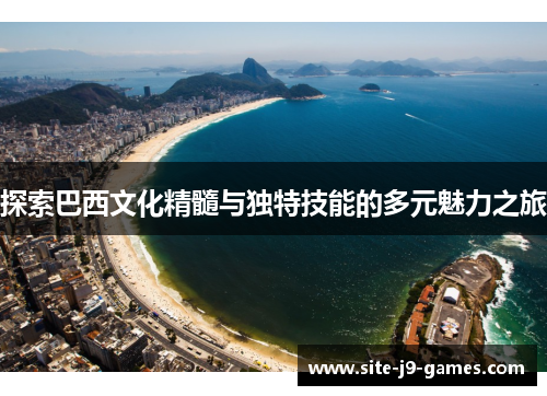 探索巴西文化精髓与独特技能的多元魅力之旅 探索巴西文化精髓与独特技能的多元魅力之旅