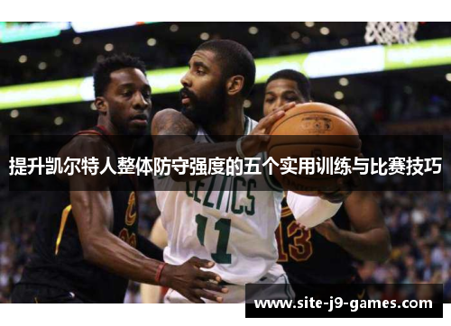 提升凯尔特人整体防守强度的五个实用训练与比赛技巧 提升凯尔特人整体防守强度的五个实用训练与比赛技巧
