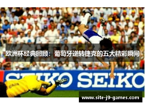 欧洲杯经典回顾:葡萄牙逆转捷克的五大精彩瞬间 欧洲杯经典回顾:葡萄牙逆转捷克的五大精彩瞬间