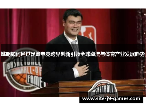 姚明如何通过足篮电竞跨界创新引领全球潮流与体育产业发展趋势