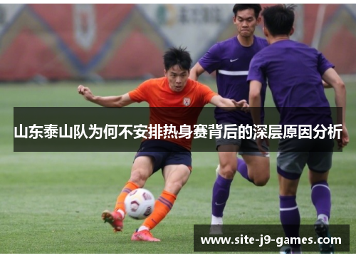 山东泰山队为何不安排热身赛背后的深层原因分析