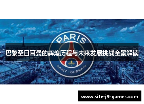 巴黎圣日耳曼的辉煌历程与未来发展挑战全景解读 巴黎圣日耳曼的辉煌历程与未来发展挑战全景解读
