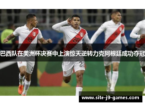 巴西队在美洲杯决赛中上演惊天逆转力克阿根廷成功夺冠 巴西队在美洲杯决赛中上演惊天逆转力克阿根廷成功夺冠