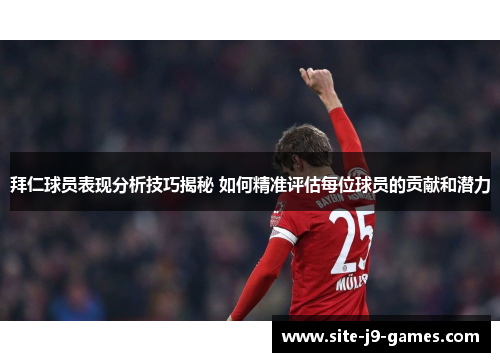 拜仁球员表现分析技巧揭秘 如何精准评估每位球员的贡献和潜力 拜仁球员表现分析技巧揭秘 如何精准评估每位球员的贡献和潜力