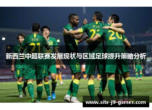 新西兰中超联赛发展现状与区域足球提升策略分析 新西兰中超联赛发展现状与区域足球提升策略分析
