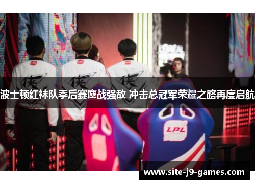 波士顿红袜队季后赛鏖战强敌 冲击总冠军荣耀之路再度启航