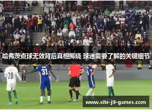 哈弗茨点球无效背后真相揭晓 球迷需要了解的关键细节 哈弗茨点球无效背后真相揭晓 球迷需要了解的关键细节