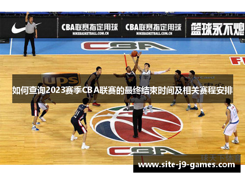 如何查询2023赛季CBA联赛的最终结束时间及相关赛程安排 如何查询2023赛季CBA联赛的最终结束时间及相关赛程安排