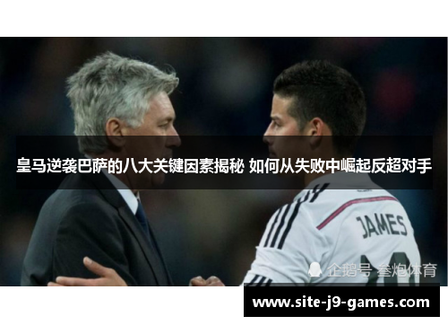 皇马逆袭巴萨的八大关键因素揭秘 如何从失败中崛起反超对手 皇马逆袭巴萨的八大关键因素揭秘 如何从失败中崛起反超对手
