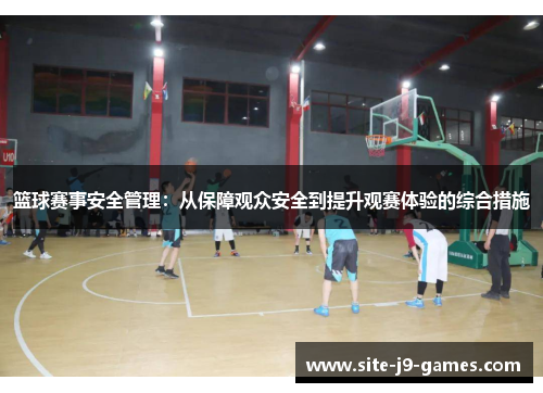 篮球赛事安全管理：从保障观众安全到提升观赛体验的综合措施