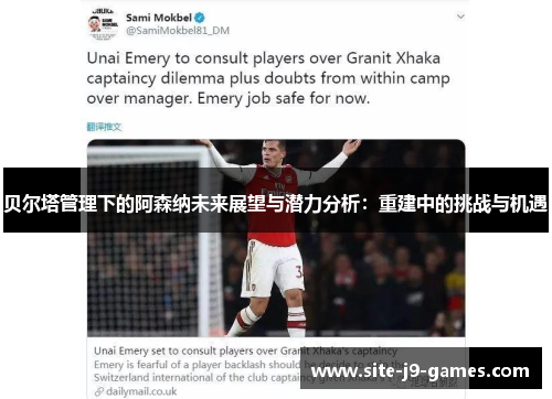 贝尔塔管理下的阿森纳未来展望与潜力分析：重建中的挑战与机遇