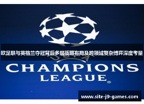 欧足联与英格兰夺冠背后多层战略布局及跨领域复杂博弈深度考量 欧足联与英格兰夺冠背后多层战略布局及跨领域复杂博弈深度考量
