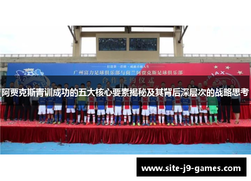 阿贾克斯青训成功的五大核心要素揭秘及其背后深层次的战略思考