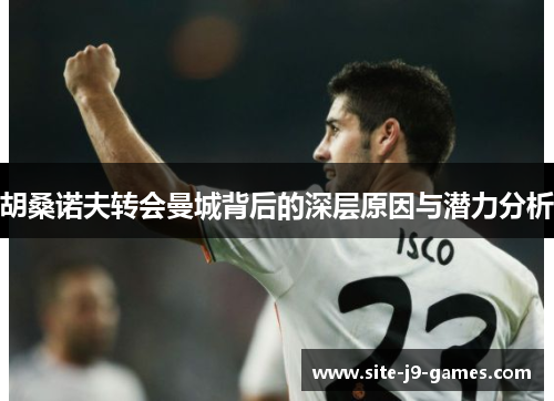 胡桑诺夫转会曼城背后的深层原因与潜力分析 胡桑诺夫转会曼城背后的深层原因与潜力分析