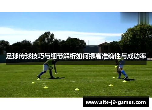 足球传球技巧与细节解析如何提高准确性与成功率