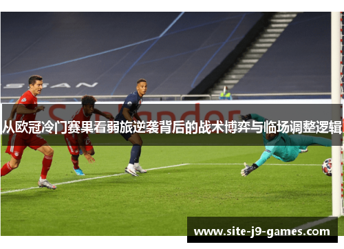 从欧冠冷门赛果看弱旅逆袭背后的战术博弈与临场调整逻辑 从欧冠冷门赛果看弱旅逆袭背后的战术博弈与临场调整逻辑