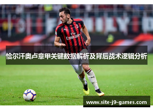恰尔汗奥卢意甲关键数据解析及背后战术逻辑分析