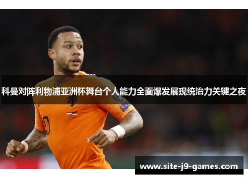 科曼对阵利物浦亚洲杯舞台个人能力全面爆发展现统治力关键之夜