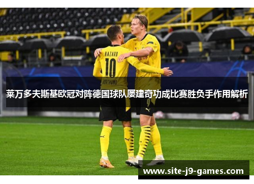 莱万多夫斯基欧冠对阵德国球队屡建奇功成比赛胜负手作用解析 莱万多夫斯基欧冠对阵德国球队屡建奇功成比赛胜负手作用解析