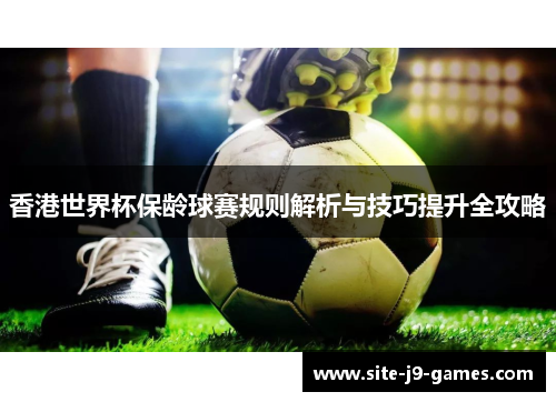 香港世界杯保龄球赛规则解析与技巧提升全攻略