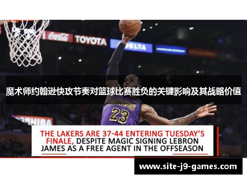 魔术师约翰逊快攻节奏对篮球比赛胜负的关键影响及其战略价值 魔术师约翰逊快攻节奏对篮球比赛胜负的关键影响及其战略价值